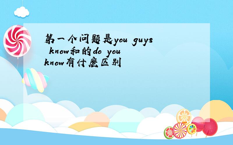 第一个问题是you guys know和的do you know有什麽区别