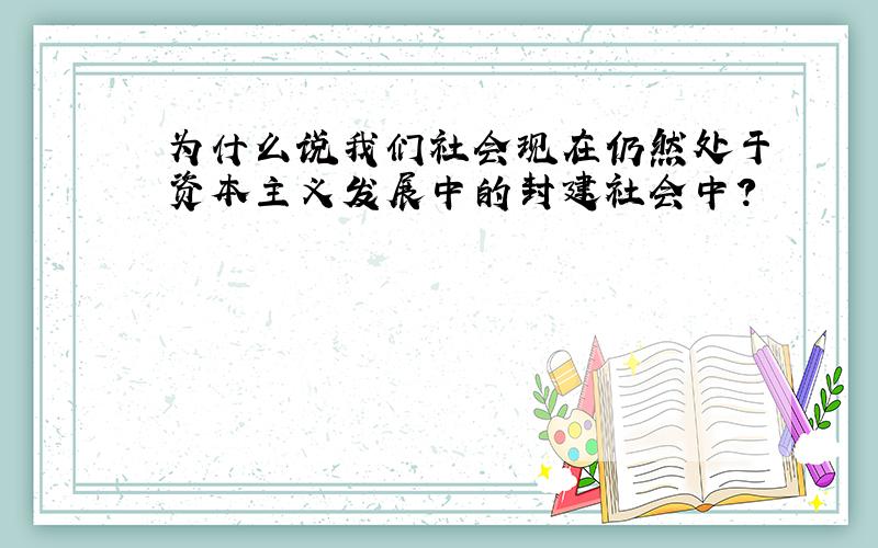 为什么说我们社会现在仍然处于资本主义发展中的封建社会中?