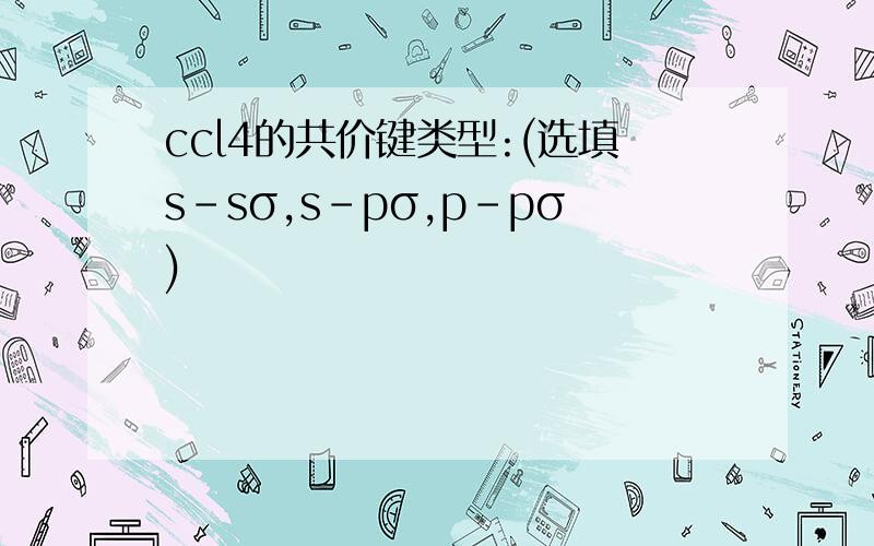 ccl4的共价键类型:(选填s-sσ,s-pσ,p-pσ)