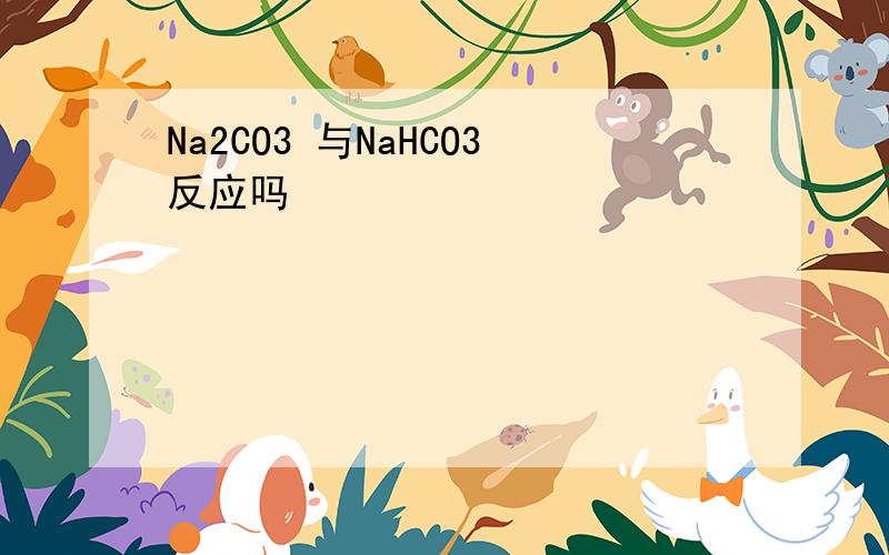 Na2CO3 与NaHCO3反应吗