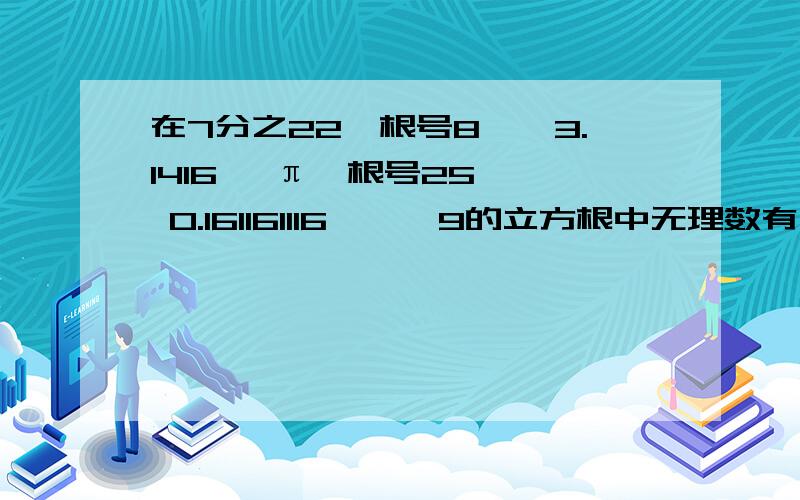 在7分之22,根号8,–3.1416 ,π,根号25 , 0.161161116……,9的立方根中无理数有几个