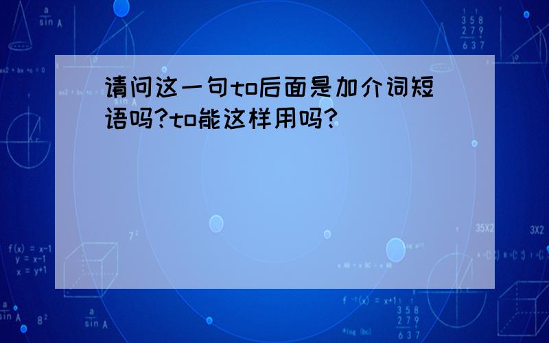 请问这一句to后面是加介词短语吗?to能这样用吗?