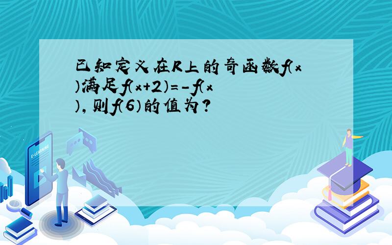 已知定义在R上的奇函数f（x）满足f（x＋2）＝-f（x）,则f（6）的值为?