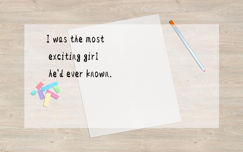 I was the most exciting girl he'd ever known.