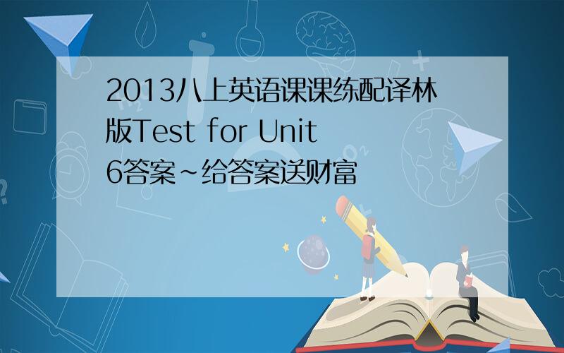 2013八上英语课课练配译林版Test for Unit6答案~给答案送财富