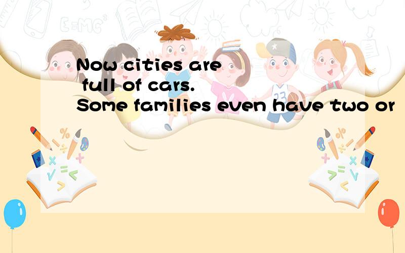 Now cities are full of cars.Some families even have two or