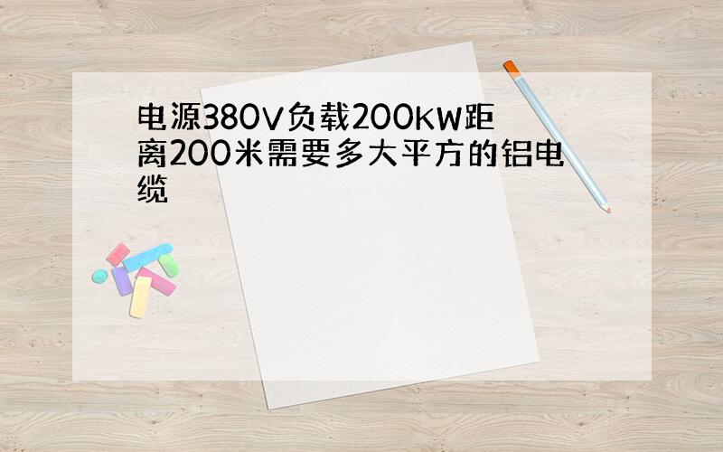 电源380V负载200KW距离200米需要多大平方的铝电缆