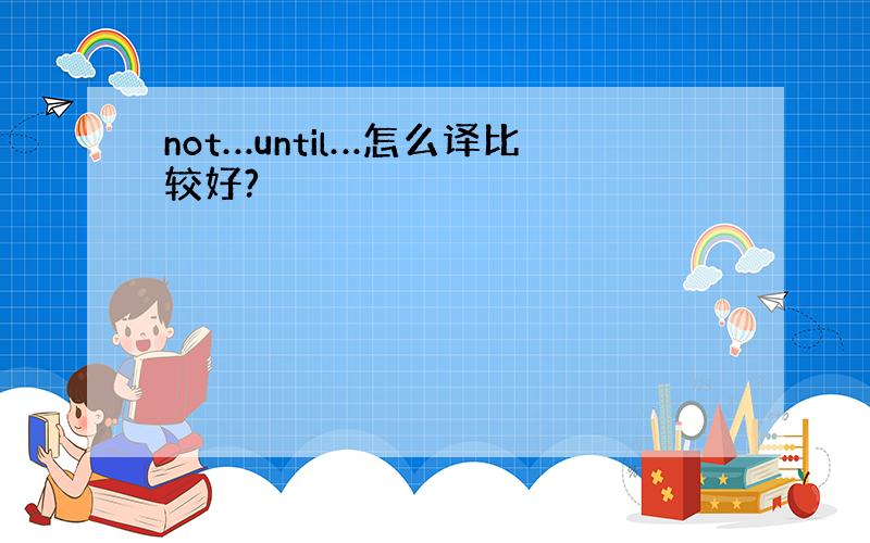 not…until…怎么译比较好?