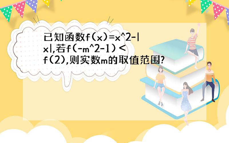 已知函数f(x)=x^2-|x|,若f(-m^2-1)＜f(2),则实数m的取值范围?