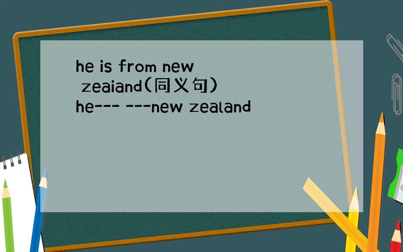 he is from new zeaiand(同义句） he--- ---new zealand