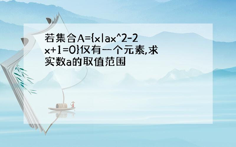 若集合A={x|ax^2-2x+1=0}仅有一个元素,求实数a的取值范围