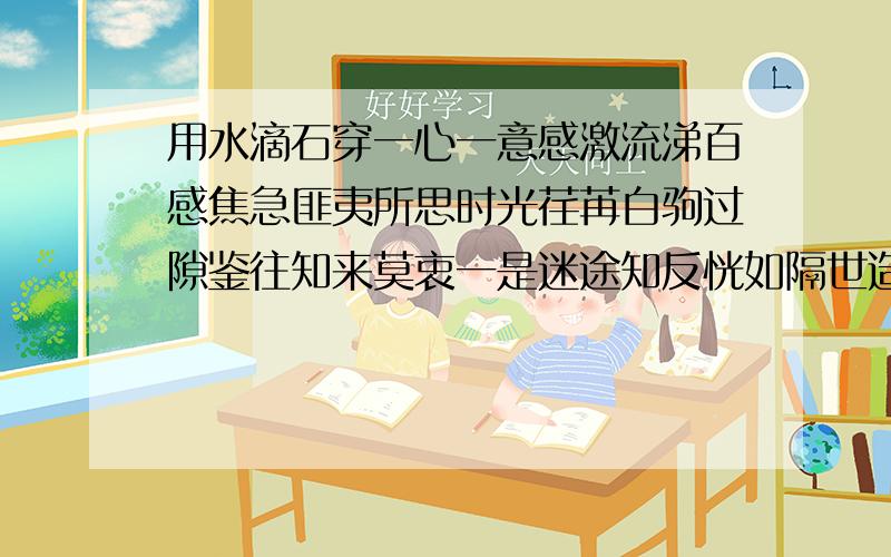 用水滴石穿一心一意感激流涕百感焦急匪夷所思时光荏苒白驹过隙鉴往知来莫衷一是迷途知反恍如隔世造一段话