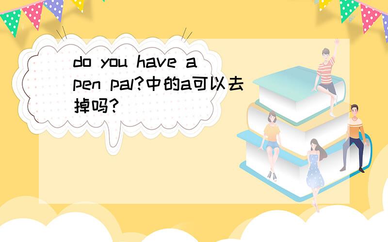 do you have a pen pal?中的a可以去掉吗?