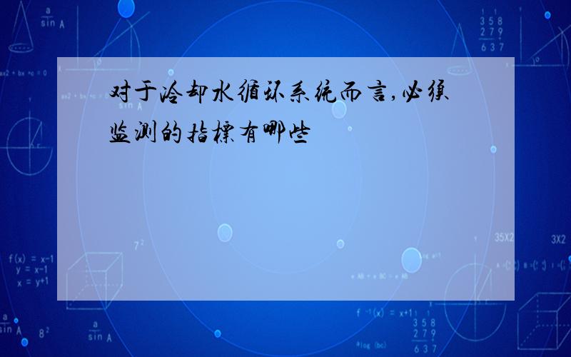 对于冷却水循环系统而言,必须监测的指标有哪些