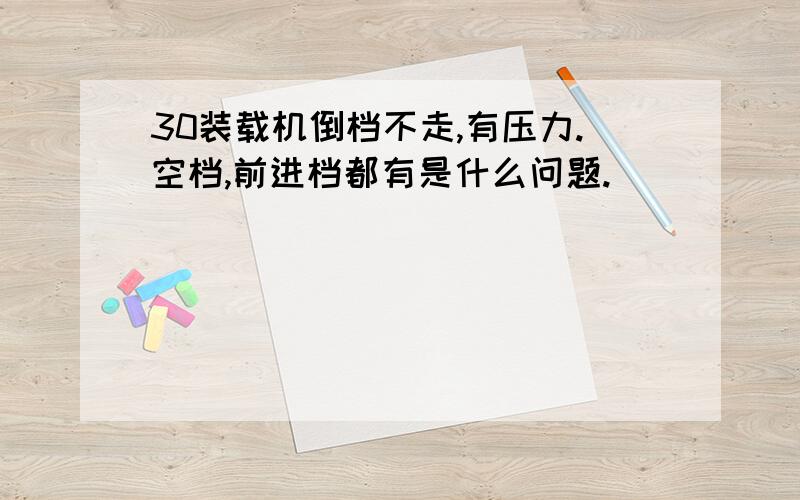 30装载机倒档不走,有压力.空档,前进档都有是什么问题.