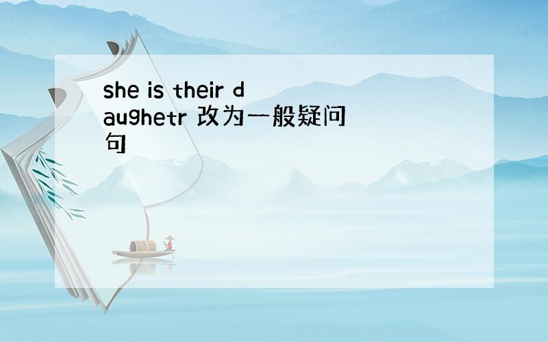 she is their daughetr 改为一般疑问句