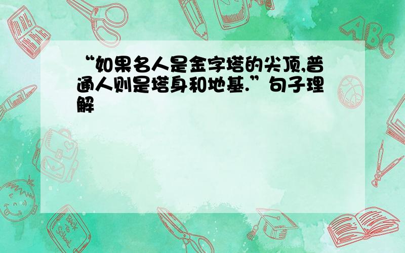 “如果名人是金字塔的尖顶,普通人则是塔身和地基.”句子理解