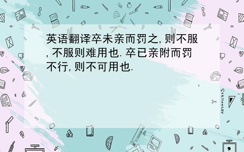 英语翻译卒未亲而罚之,则不服,不服则难用也.卒已亲附而罚不行,则不可用也.