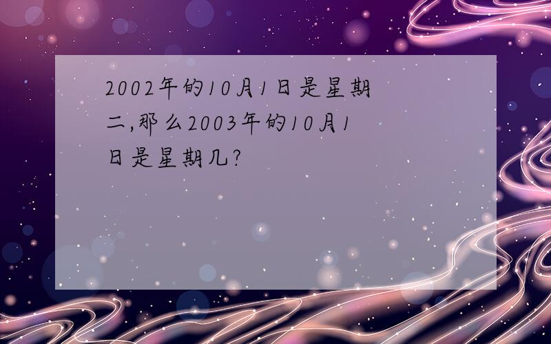 2002年的10月1日是星期二,那么2003年的10月1日是星期几?