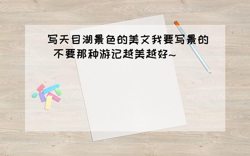 写天目湖景色的美文我要写景的 不要那种游记越美越好~