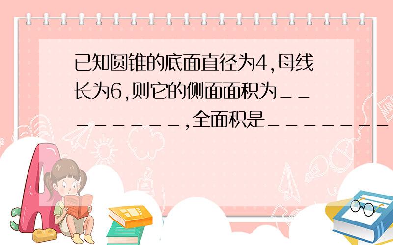 已知圆锥的底面直径为4,母线长为6,则它的侧面面积为________,全面积是_______..