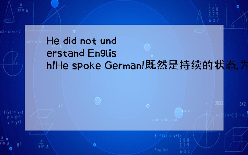 He did not understand English!He spoke German!既然是持续的状态,为什么用过