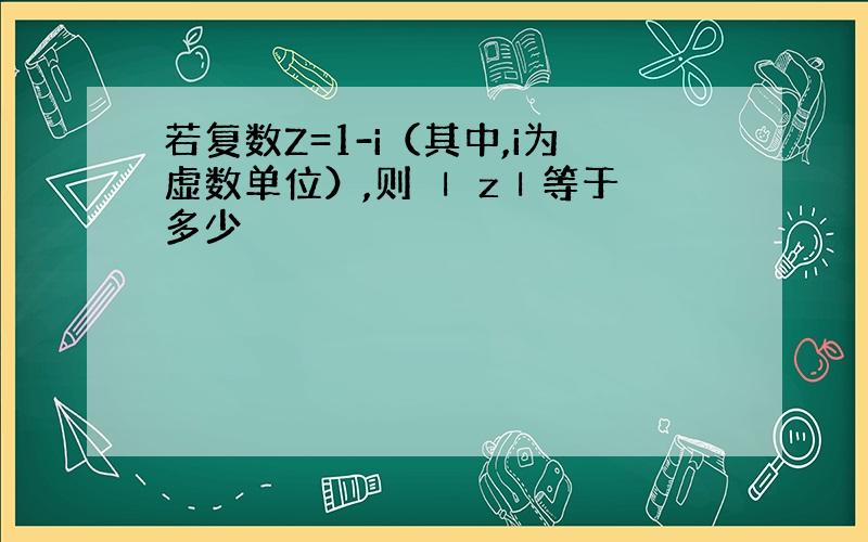 若复数Z=1-i（其中,i为虚数单位）,则 Ⅰ zⅠ等于多少