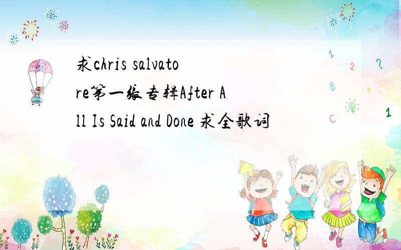 求chris salvatore第一张专辑After All Is Said and Done 求全歌词