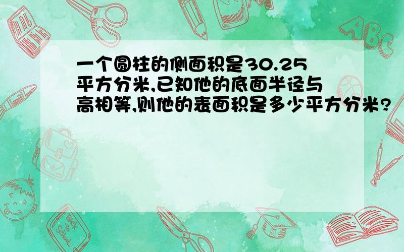 一个圆柱的侧面积是30.25平方分米,已知他的底面半径与高相等,则他的表面积是多少平方分米?