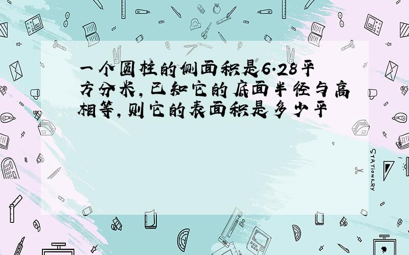 一个圆柱的侧面积是6.28平方分米,已知它的底面半径与高相等,则它的表面积是多少平