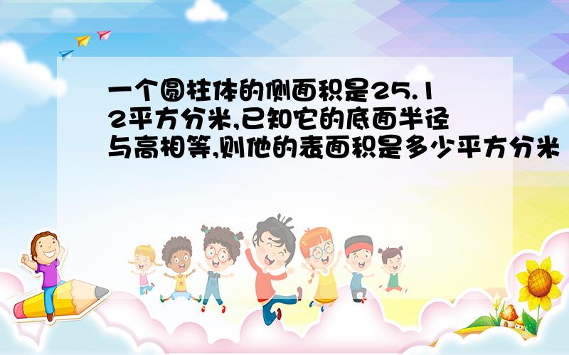 一个圆柱体的侧面积是25.12平方分米,已知它的底面半径与高相等,则他的表面积是多少平方分米