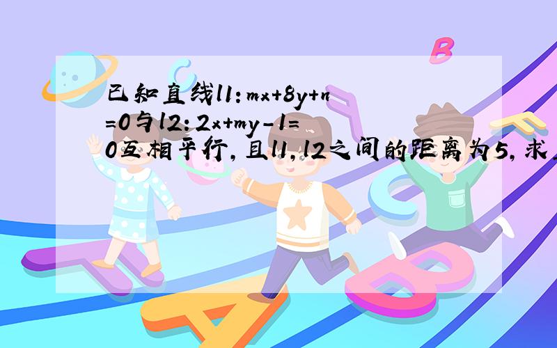 已知直线l1：mx+8y+n=0与l2：2x+my-1=0互相平行，且l1，l2之间的距离为5，求直线l1的方程．