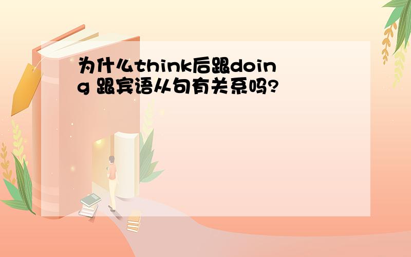 为什么think后跟doing 跟宾语从句有关系吗?