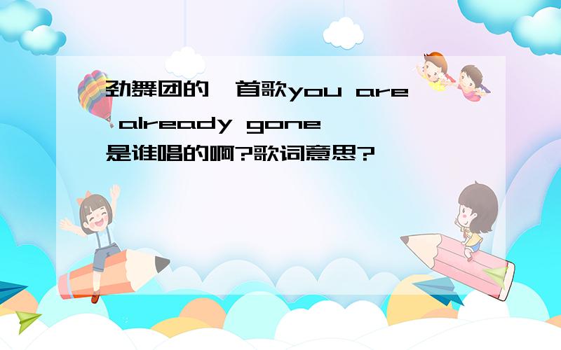 劲舞团的一首歌you are already gone 是谁唱的啊?歌词意思?