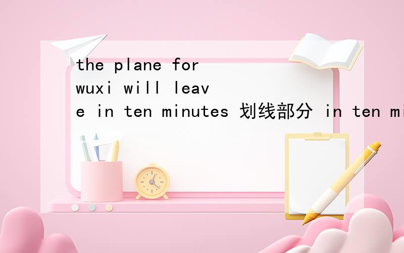 the plane for wuxi will leave in ten minutes 划线部分 in ten min