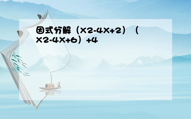 因式分解（X2-4X+2）（X2-4X+6）+4