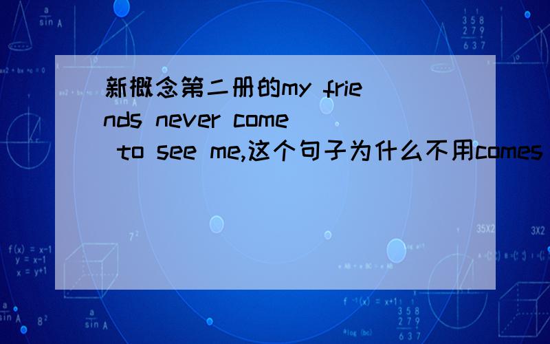 新概念第二册的my friends never come to see me,这个句子为什么不用comes