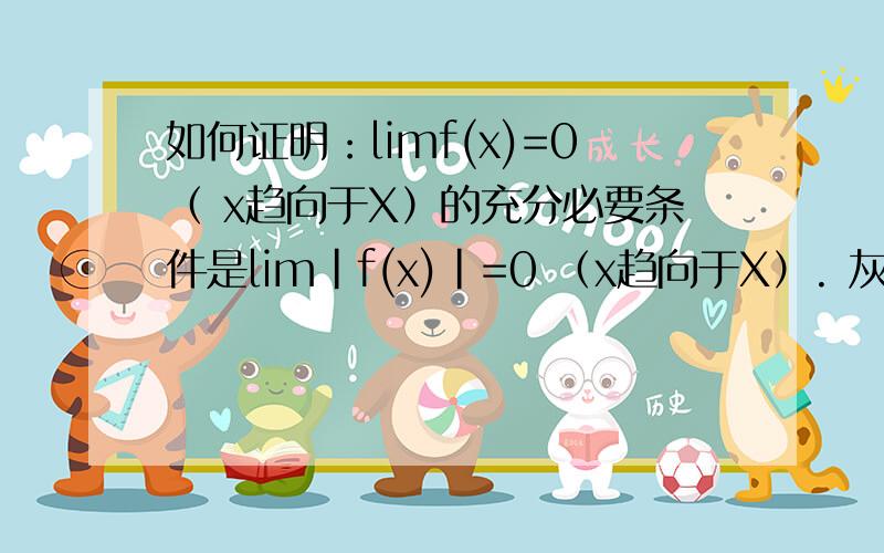 如何证明：limf(x)=0（ x趋向于X）的充分必要条件是lim|f(x)|=0 （x趋向于X）. 灰常感谢~