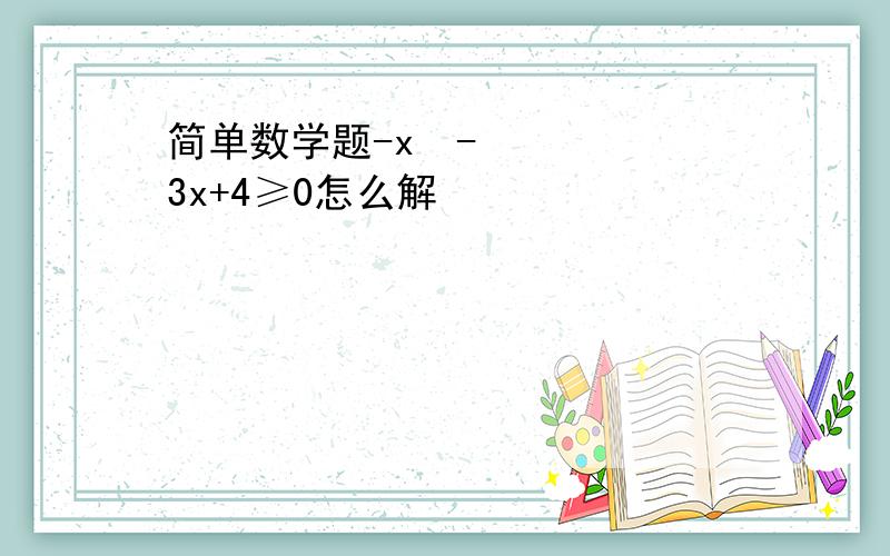 简单数学题-x²-3x+4≥0怎么解