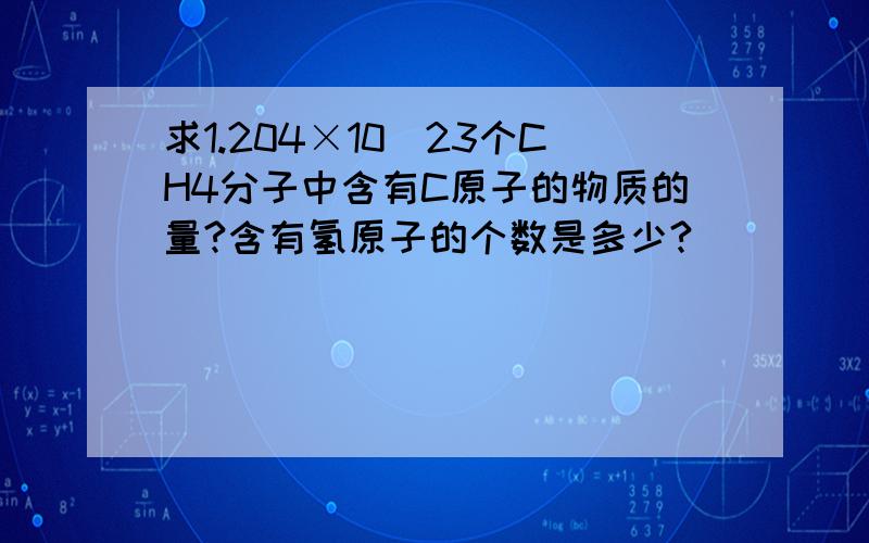 求1.204×10^23个CH4分子中含有C原子的物质的量?含有氢原子的个数是多少?