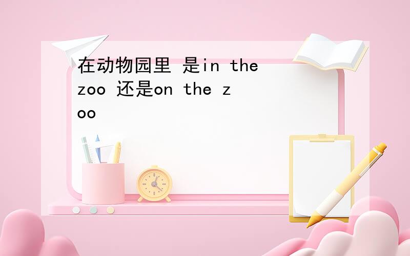 在动物园里 是in the zoo 还是on the zoo