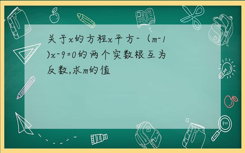 关于x的方程x平方-（m-1)x-9=0的两个实数根互为反数,求m的值