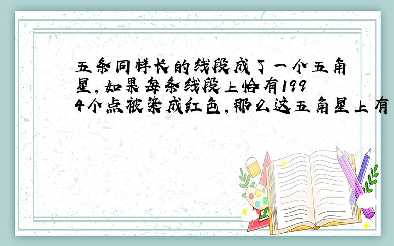 五条同样长的线段成了一个五角星,如果每条线段上恰有1994个点被染成红色,那么这五角星上有多少红点