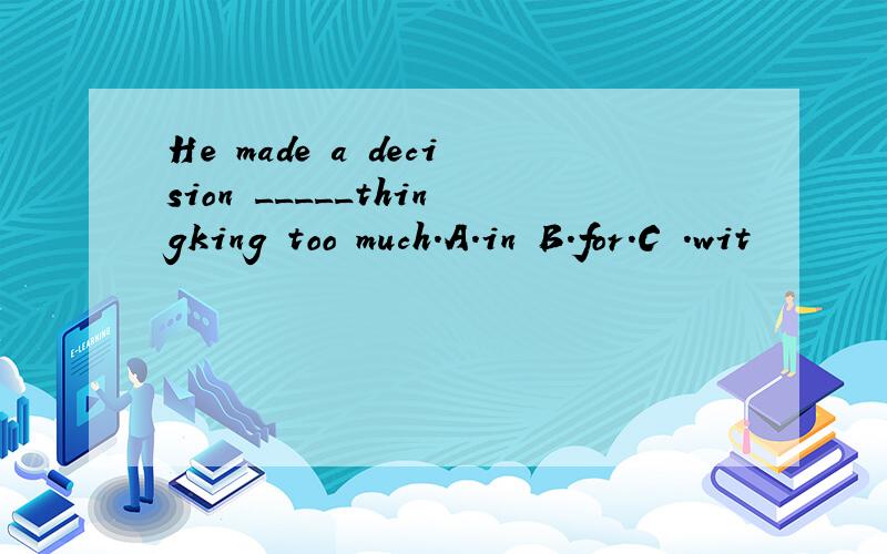 He made a decision _____thingking too much.A.in B.for.C .wit