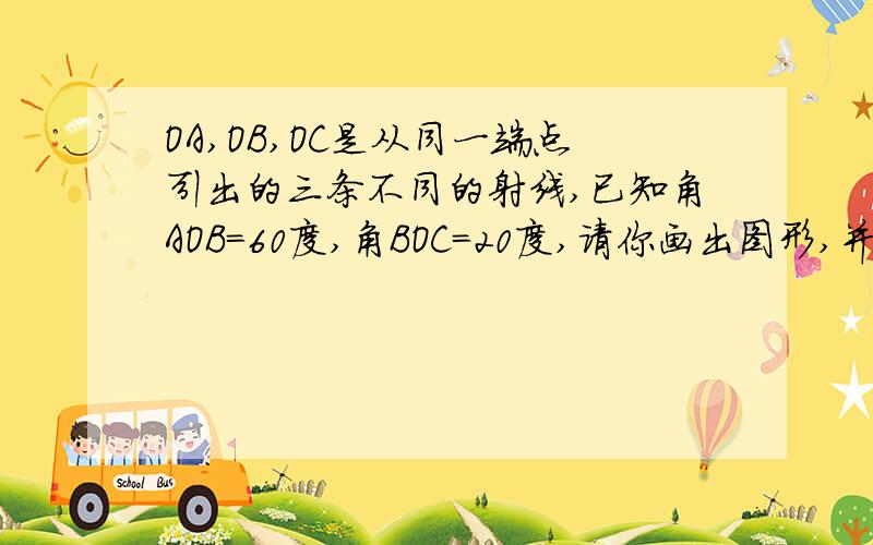 OA,OB,OC是从同一端点引出的三条不同的射线,已知角AOB=60度,角BOC=20度,请你画出图形,并求角AOC度数