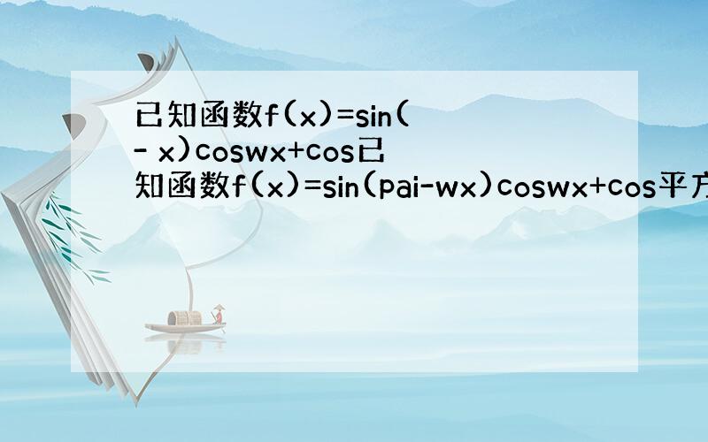 已知函数f(x)=sin( - x)coswx+cos已知函数f(x)=sin(pai-wx)coswx+cos平方wx