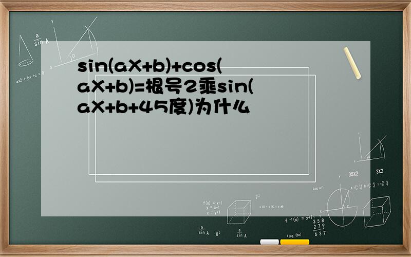 sin(aX+b)+cos(aX+b)=根号2乘sin(aX+b+45度)为什么