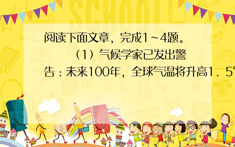 阅读下面文章，完成1~4题。 　　（1）气候学家已发出警告：未来100年，全球气温将升高1．5℃～6℃，海平面将升高15