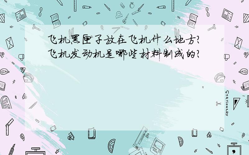 飞机黑匣子放在飞机什么地方?飞机发动机是哪些材料制成的?