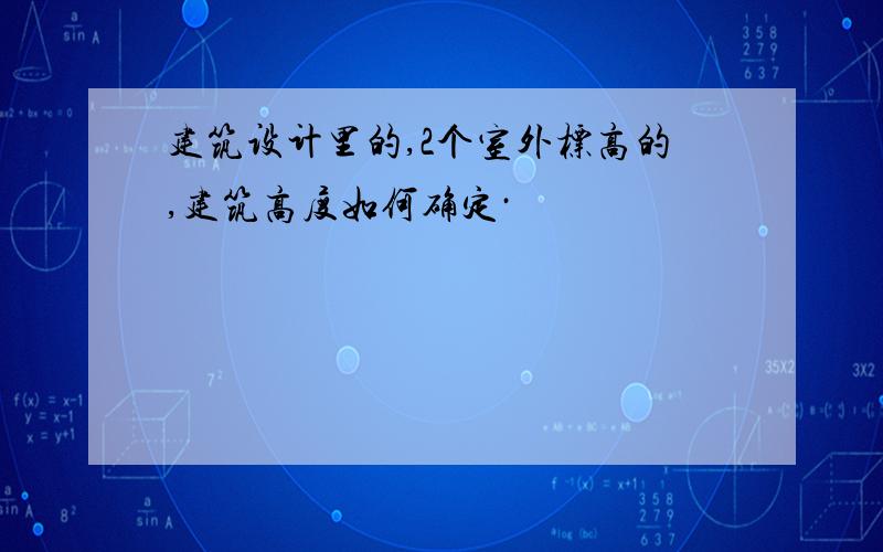 建筑设计里的,2个室外标高的,建筑高度如何确定·